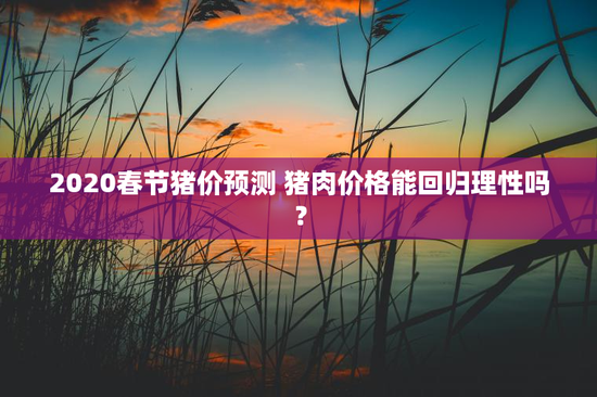 2020春节猪价预测 猪肉价格能回归理性吗？