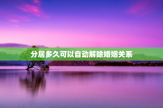 分居多久可以自动解除婚姻关系