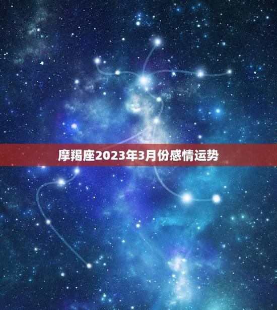 摩羯座2023年3月份感情运势(爱情甜蜜如初恋)
