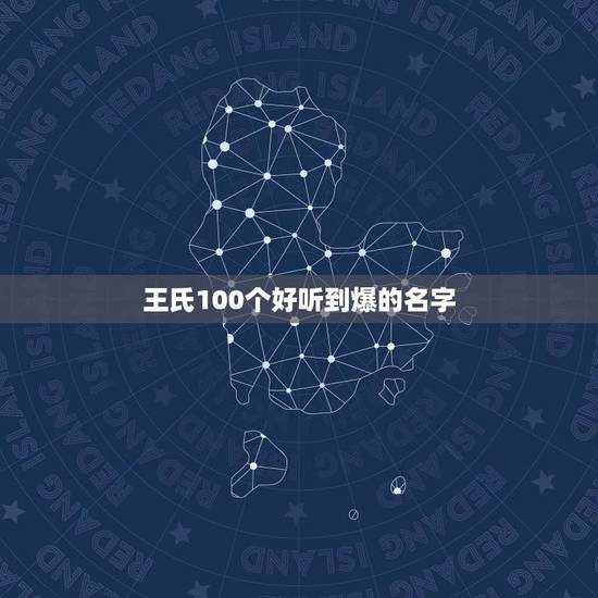 王氏100个好听到爆的名字(名字创意大全)