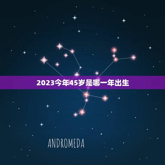 2023今年45岁是哪一年出生(解密出生年份介绍)