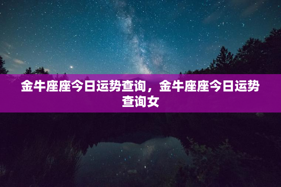 金牛座座今日运势查询，金牛座座今日运势查询女