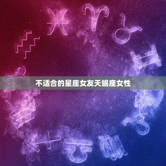 不适合的星座女友天蝎座女性