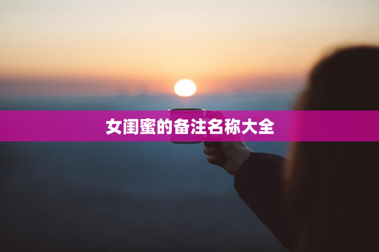 女闺蜜的备注名称大全
