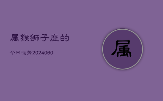 属猴狮子座的今日运势(20240605)