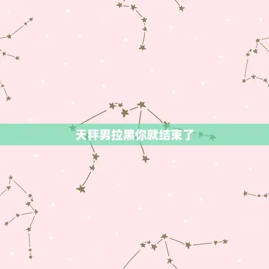 天秤男拉黑你就结束了