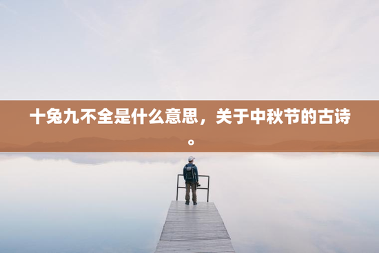 十兔九不全是什么意思，关于中秋节的古诗。