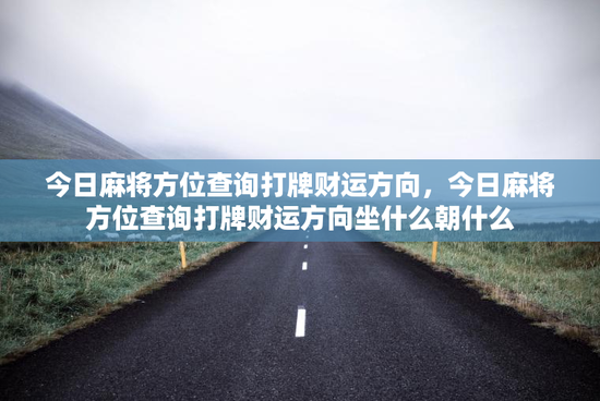 今日麻将方位查询打牌财运方向，今日麻将方位查询打牌财运方向坐什么朝什么