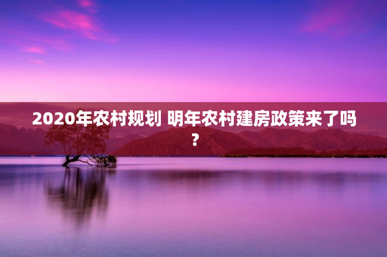 2020年农村规划 明年农村建房政策来了吗？