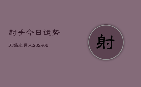 射手今日运势天蝎座男人(20240605)