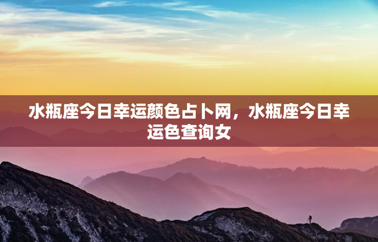 水瓶座今日幸运颜色占卜网，水瓶座今日幸运色查询女