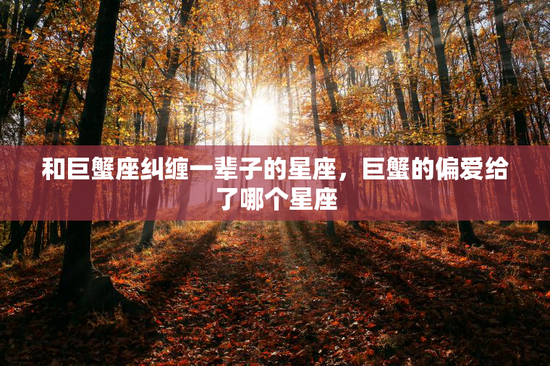 和巨蟹座纠缠一辈子的星座，巨蟹的偏爱给了哪个星座