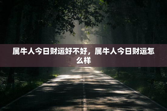 属牛人今日财运好不好，属牛人今日财运怎么样