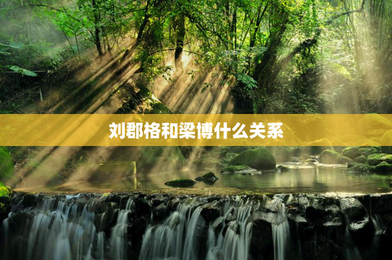 刘郡格和梁博什么关系