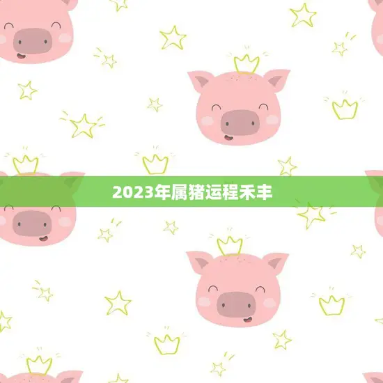 2023年属猪运程禾丰(猪年大展宏图)