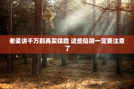 老梁讲千万别再买保险 这些陷阱一定要注意了