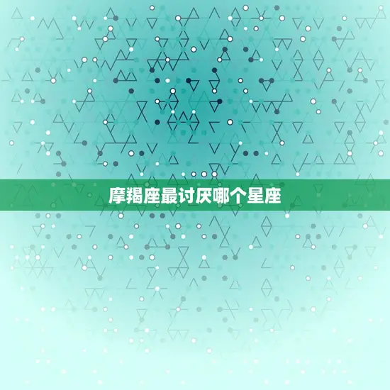 摩羯座最讨厌哪个星座