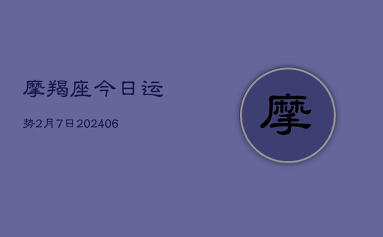 摩羯座今日运势2月7日(20240605)