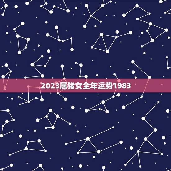 2023属猪女全年运势1983(幸运之年财运亨通)