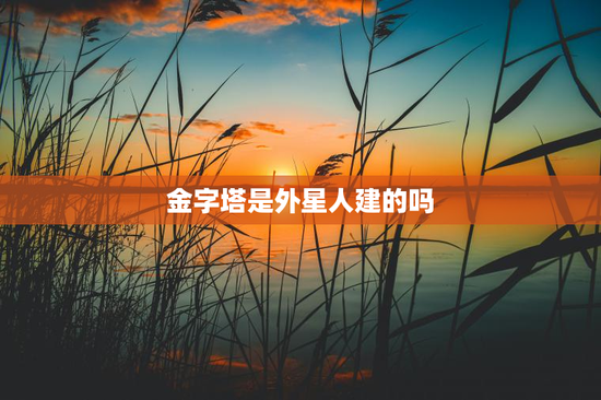 金字塔是外星人建的吗