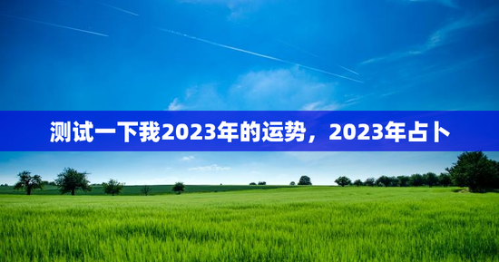 测试一下我2023年的运势，2023年占卜