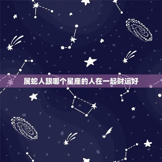 属蛇人跟哪个星座的人在一起财运好