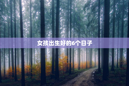 女孩出生好的6个日子