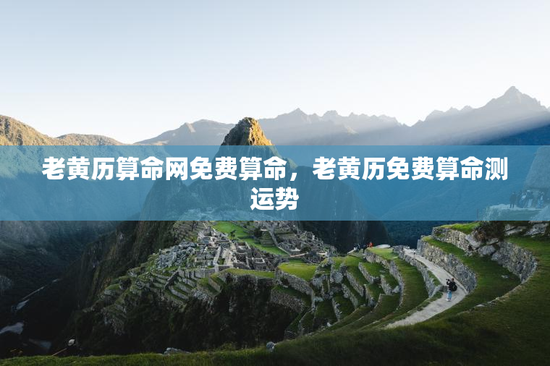 老黄历算命网免费算命，老黄历免费算命测运势