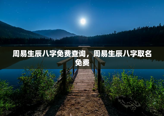 周易生辰八字免费查询，周易生辰八字取名免费