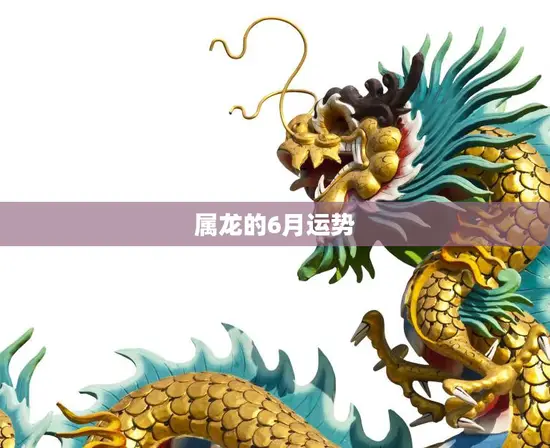 属龙的6月运势(好坏参半需谨慎应对)