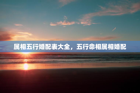 属相五行婚配表大全，五行命相属相婚配