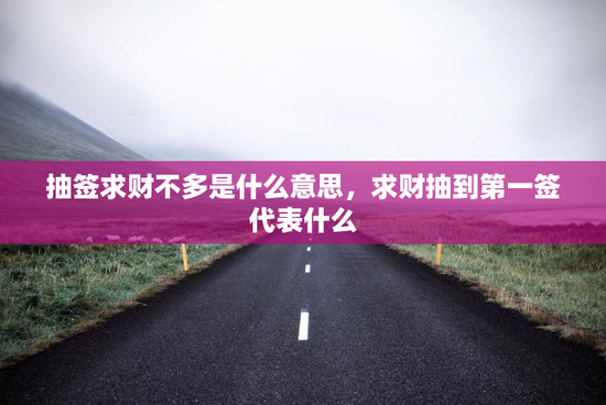 抽签求财不多是什么意思，求财抽到第一签代表什么