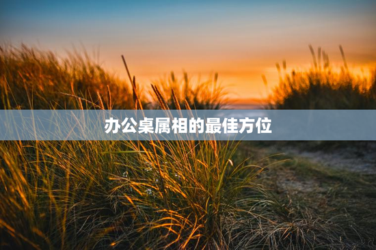 办公桌属相的最佳方位