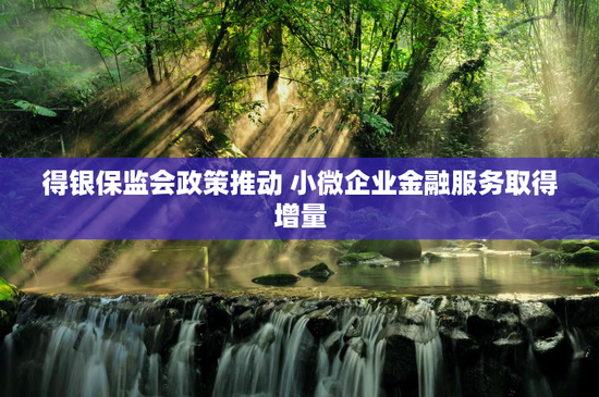 得银保监会政策推动 小微企业金融服务取得增量