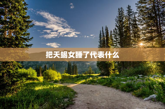 把天蝎女睡了代表什么