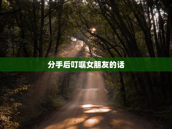 分手后叮嘱女朋友的话