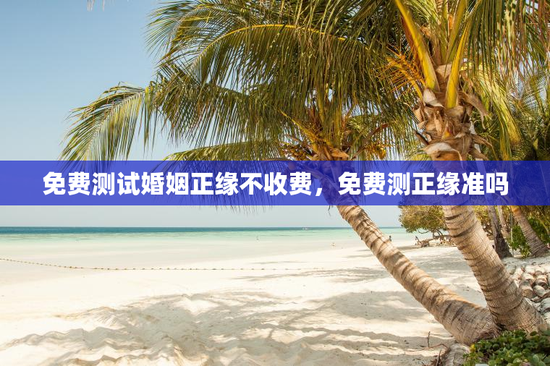免费测试婚姻正缘不收费，免费测正缘准吗