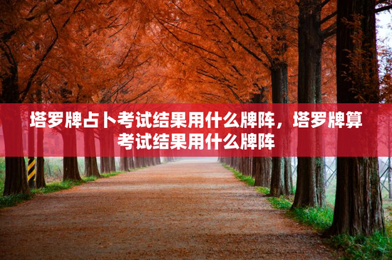 塔罗牌占卜考试结果用什么牌阵，塔罗牌算考试结果用什么牌阵