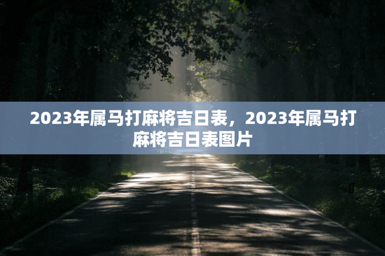 2023年属马打麻将吉日表，2023年属马打麻将吉日表图片