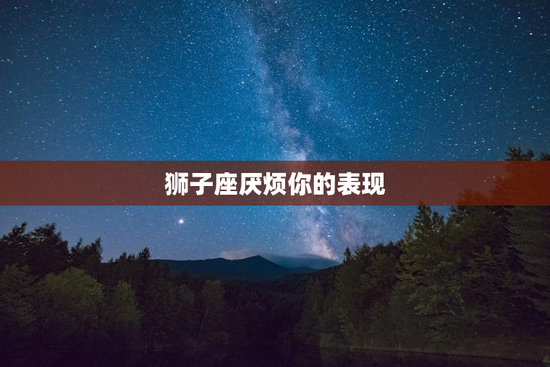 狮子座厌烦你的表现