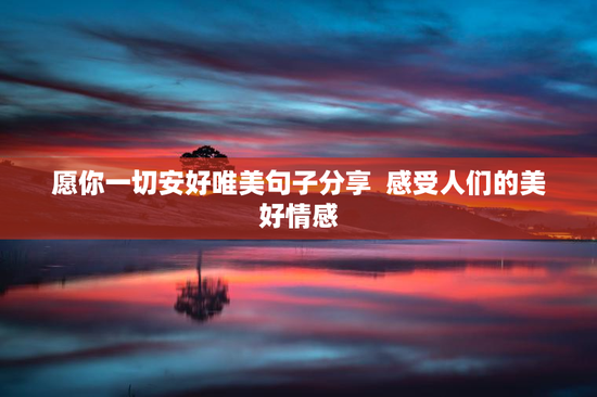 愿你一切安好唯美句子分享  感受人们的美好情感