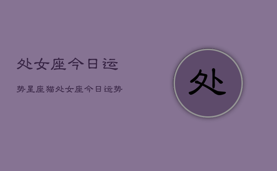 处女座今日运势星座猫，处女座今日运势查询