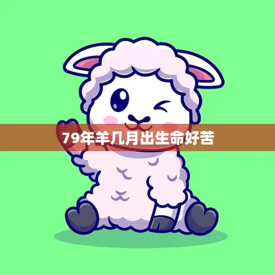 79年羊几月出生命好苦(如何应对命运的挑战)