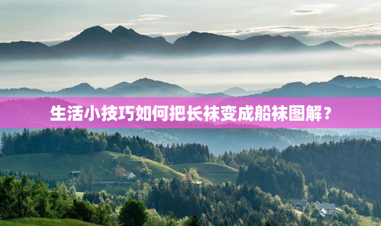 生活小技巧如何把长袜变成船袜图解？