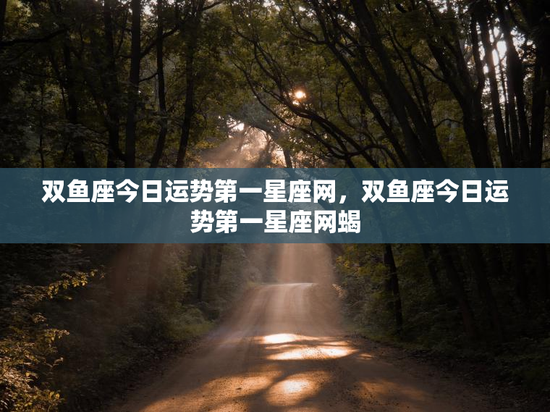 双鱼座今日运势第一星座网，双鱼座今日运势第一星座网蝎