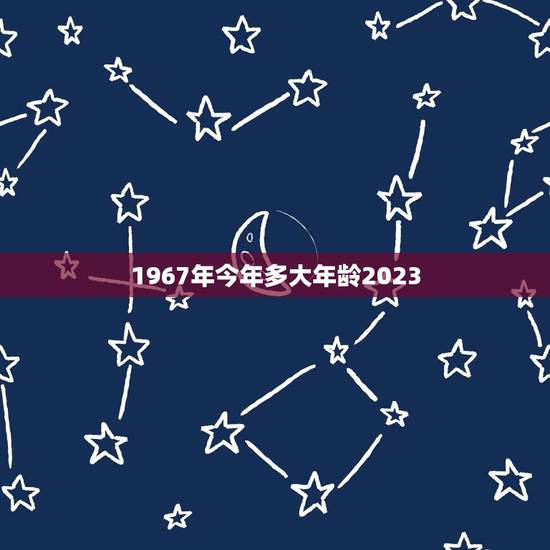 1967年今年多大年龄2023(回顾过去展望未来)