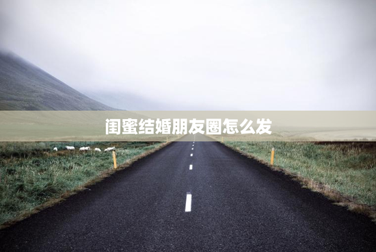 闺蜜结婚朋友圈怎么发