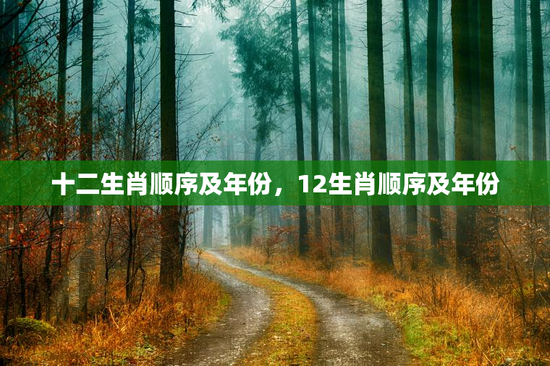 十二生肖顺序及年份，12生肖顺序及年份