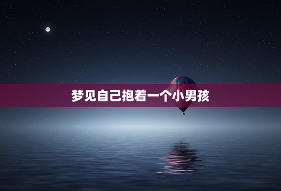 梦见自己抱着一个小男孩