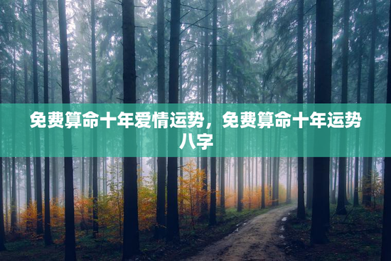 免费算命十年爱情运势，免费算命十年运势八字